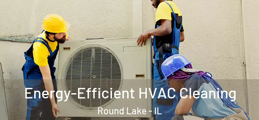 Energy-Efficient HVAC Cleaning Round Lake - IL