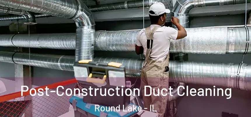 Post-Construction Duct Cleaning Round Lake - IL