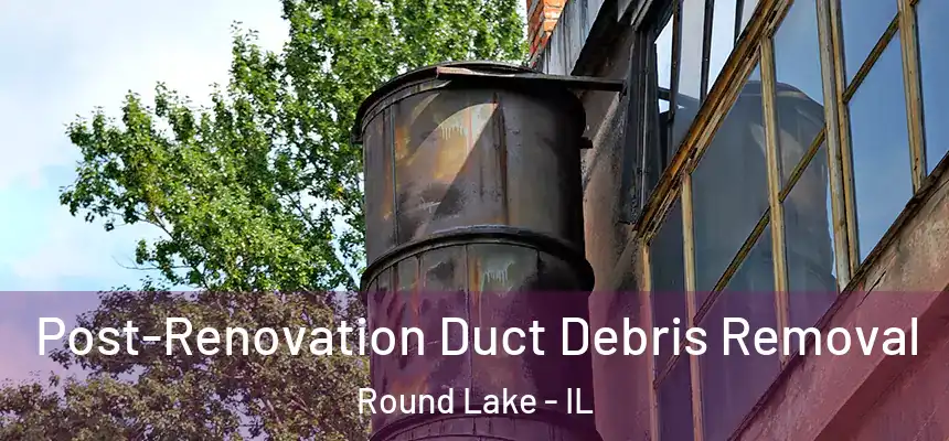Post-Renovation Duct Debris Removal Round Lake - IL