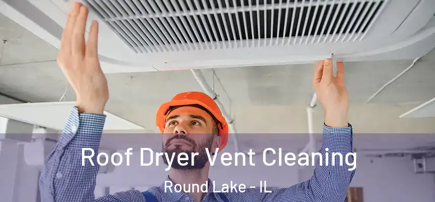 Roof Dryer Vent Cleaning Round Lake - IL